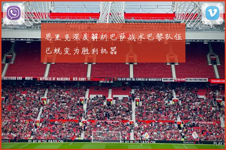 恩里克深度解析巴萨战术巴黎队伍已蜕变为胜利机器