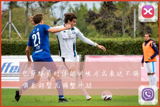 巴萨球员对体能训练方式表达不满俱乐部暂无调整计划