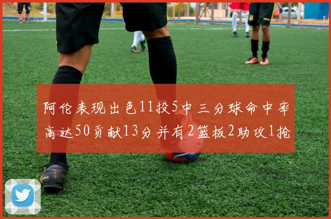 阿伦表现出色11投5中三分球命中率高达50贡献13分并有2篮板2助攻1抢断1盖帽