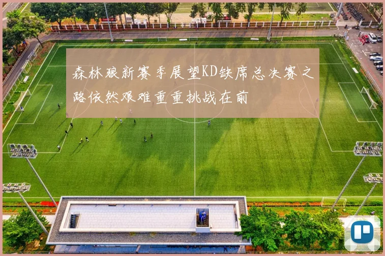 森林狼新赛季展望KD缺席总决赛之路依然艰难重重挑战在前