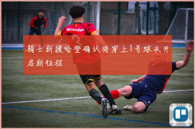 骑士新援哈登确认将穿上1号球衣开启新征程