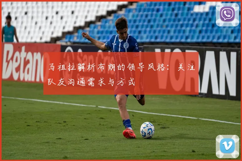 马祖拉解析布朗的领导风格：关注队友沟通需求与方式