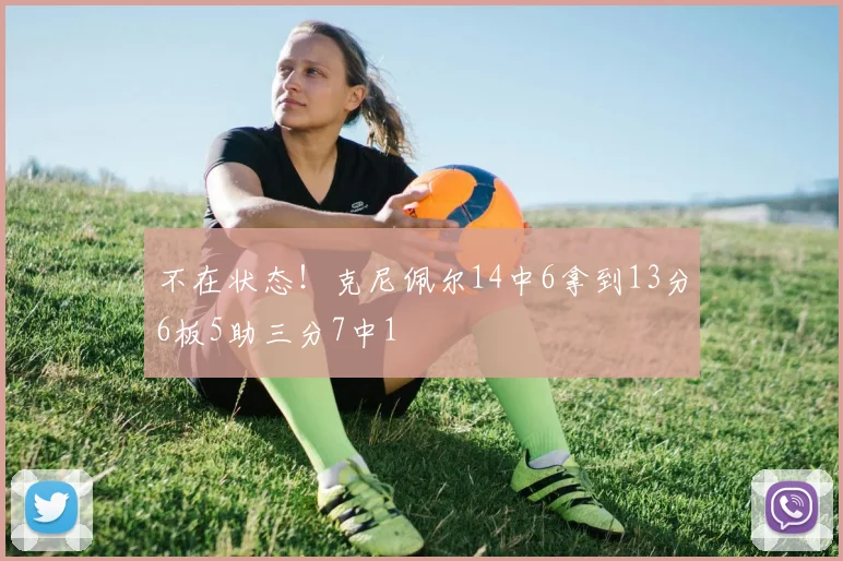 不在状态！克尼佩尔14中6拿到13分6板5助三分7中1