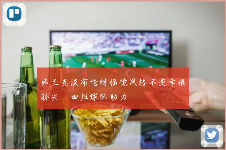 弗兰克谈布伦特福德风格不变幸福孙兴慜回归球队助力