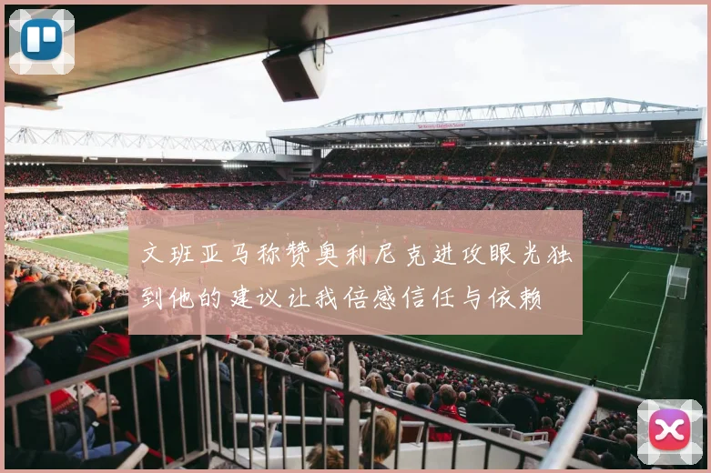 文班亚马称赞奥利尼克进攻眼光独到他的建议让我倍感信任与依赖