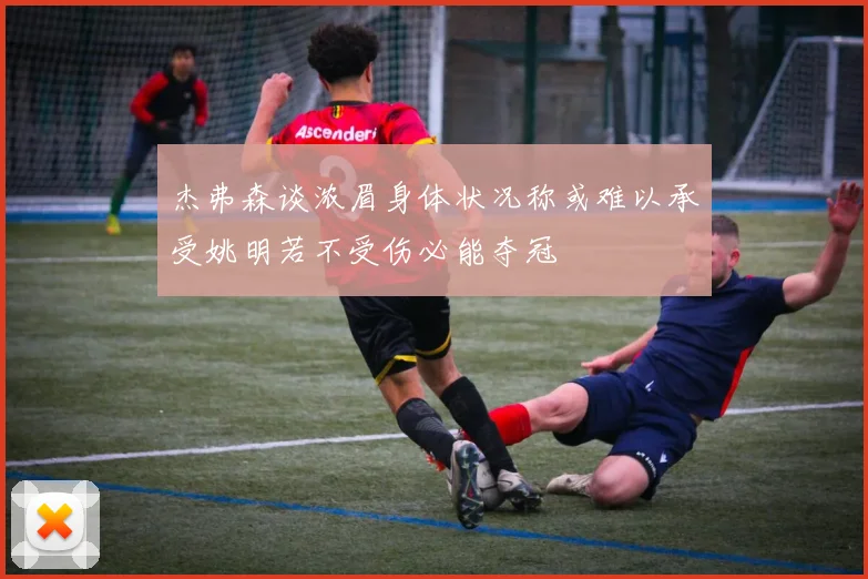 杰弗森谈浓眉身体状况称或难以承受姚明若不受伤必能夺冠