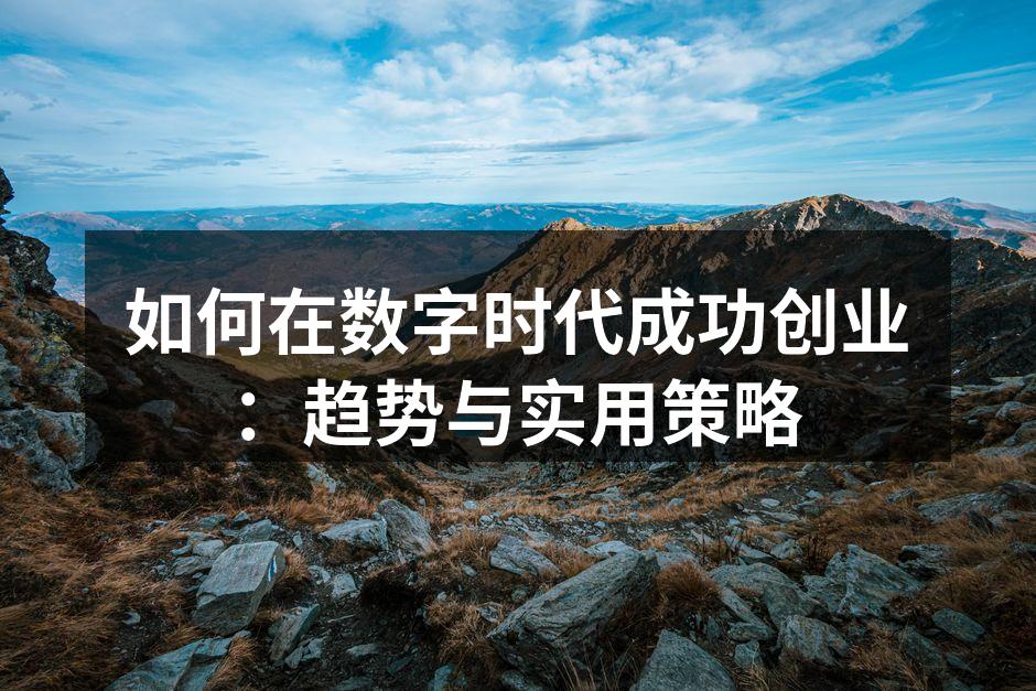 如何在数字时代成功创业：趋势与实用策略