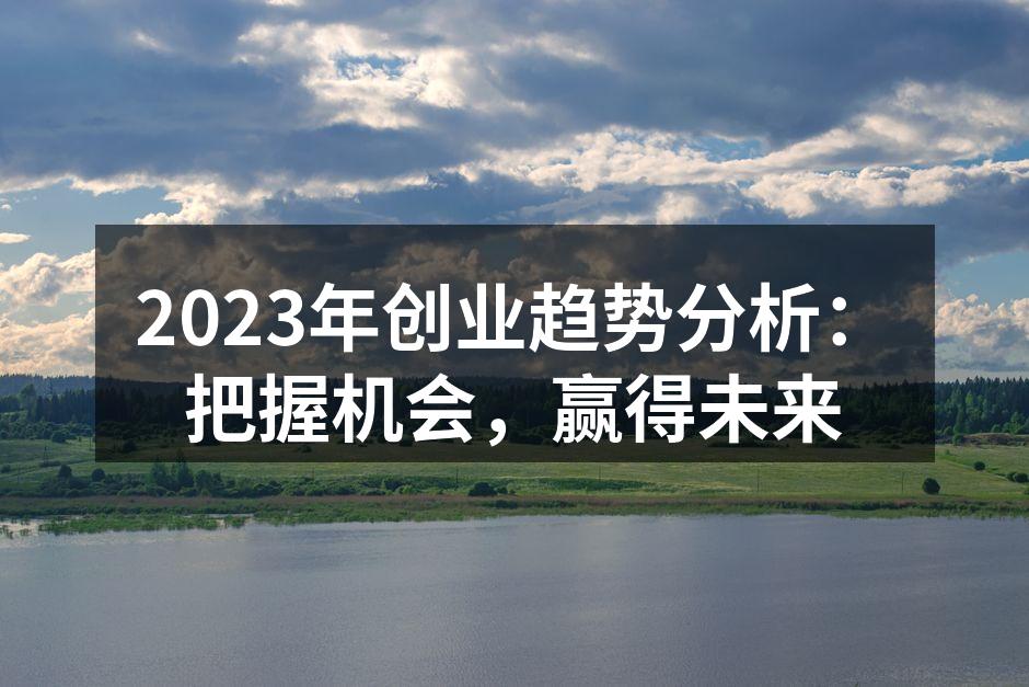 2023年创业趋势分析：把握机会，赢得未来